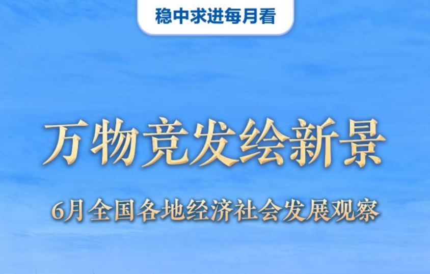 万物竞发绘新景——6月全国各地经济社会发展观察